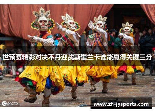 世预赛精彩对决不丹迎战斯里兰卡谁能赢得关键三分