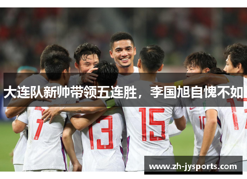 大连队新帅带领五连胜，李国旭自愧不如