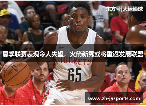 夏季联赛表现令人失望，火箭新秀或将重返发展联盟