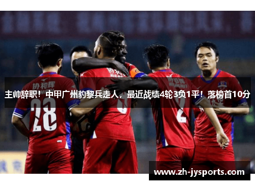 主帅辞职！中甲广州豹黎兵走人，最近战绩4轮3负1平！落榜首10分